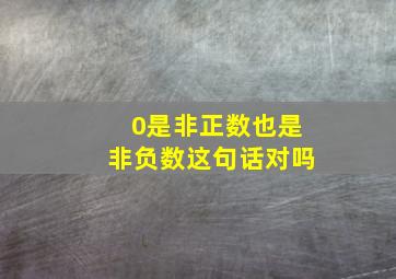 0是非正数也是非负数这句话对吗