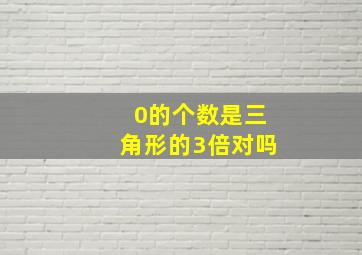 0的个数是三角形的3倍对吗