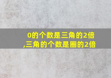 0的个数是三角的2倍,三角的个数是圈的2倍