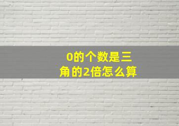 0的个数是三角的2倍怎么算