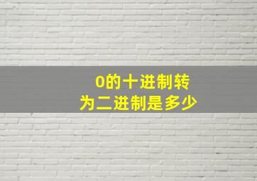 0的十进制转为二进制是多少