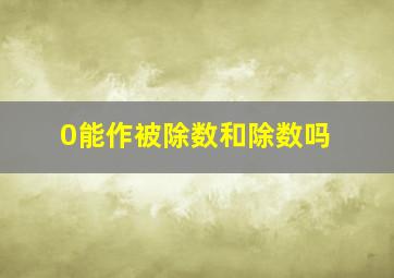 0能作被除数和除数吗