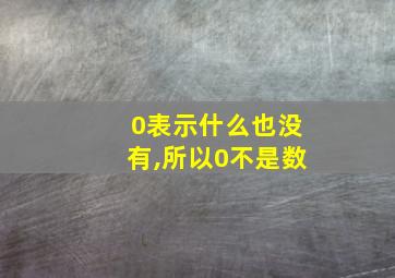 0表示什么也没有,所以0不是数