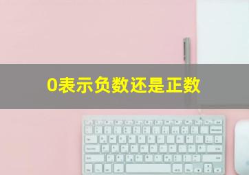 0表示负数还是正数