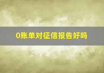 0账单对征信报告好吗