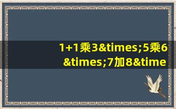 1+1乘3×5乘6×7加8×9等于几