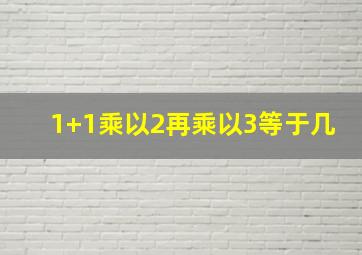 1+1乘以2再乘以3等于几