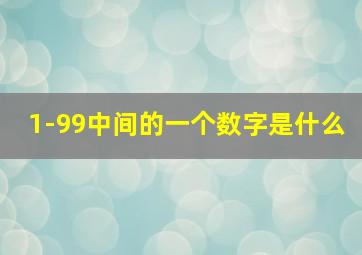 1-99中间的一个数字是什么