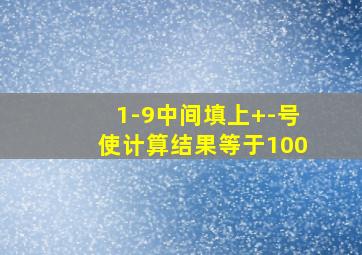 1-9中间填上+-号使计算结果等于100