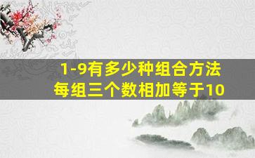 1-9有多少种组合方法每组三个数相加等于10