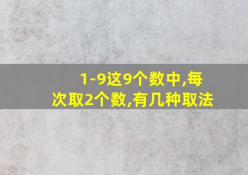 1-9这9个数中,每次取2个数,有几种取法