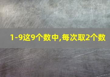 1-9这9个数中,每次取2个数