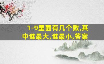 1-9里面有几个数,其中谁最大,谁最小,答案