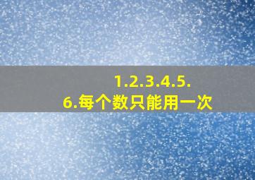 1.2.3.4.5.6.每个数只能用一次