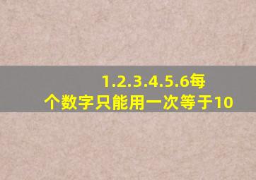 1.2.3.4.5.6每个数字只能用一次等于10