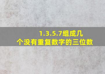 1.3.5.7组成几个没有重复数字的三位数