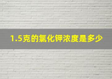 1.5克的氯化钾浓度是多少