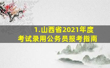 1.山西省2021年度考试录用公务员报考指南