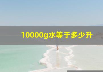 10000g水等于多少升