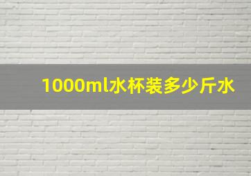 1000ml水杯装多少斤水