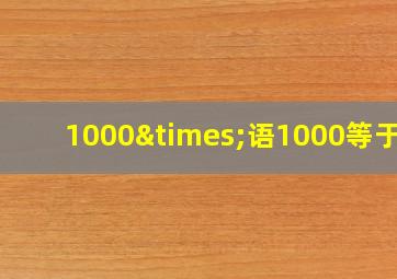 1000×语1000等于几