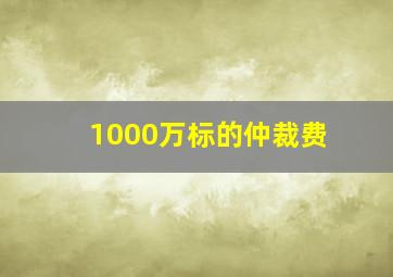 1000万标的仲裁费