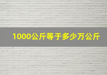 1000公斤等于多少万公斤