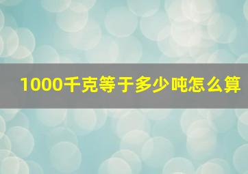 1000千克等于多少吨怎么算