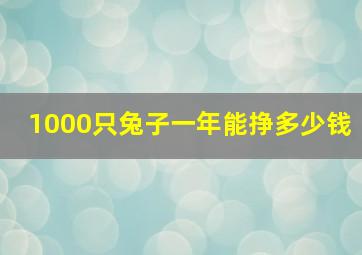 1000只兔子一年能挣多少钱