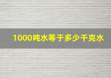 1000吨水等于多少千克水