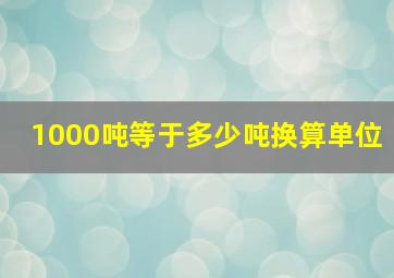 1000吨等于多少吨换算单位