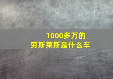 1000多万的劳斯莱斯是什么车