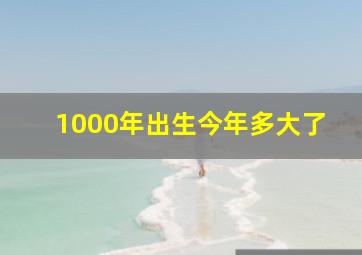 1000年出生今年多大了