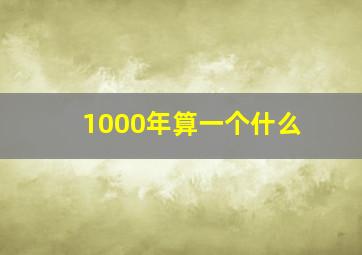 1000年算一个什么