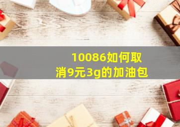 10086如何取消9元3g的加油包