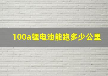 100a锂电池能跑多少公里