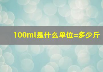 100ml是什么单位=多少斤