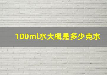 100ml水大概是多少克水