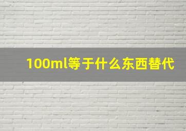 100ml等于什么东西替代