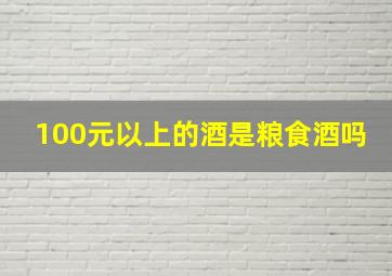 100元以上的酒是粮食酒吗