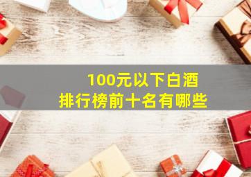 100元以下白酒排行榜前十名有哪些