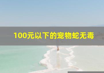 100元以下的宠物蛇无毒