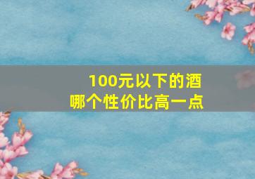 100元以下的酒哪个性价比高一点