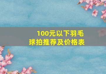 100元以下羽毛球拍推荐及价格表