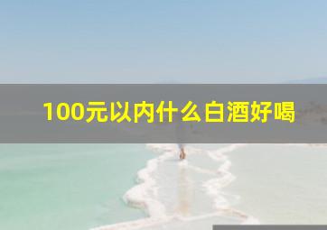 100元以内什么白酒好喝