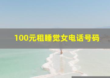 100元租睡觉女电话号码