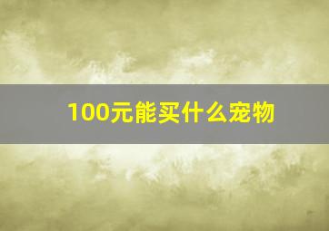 100元能买什么宠物