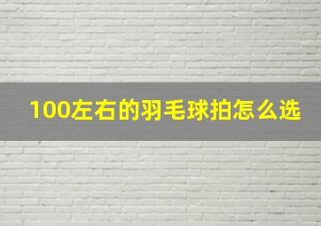 100左右的羽毛球拍怎么选