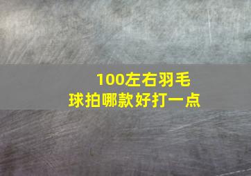 100左右羽毛球拍哪款好打一点