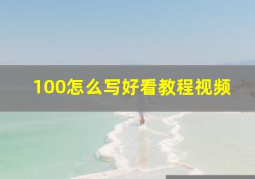 100怎么写好看教程视频